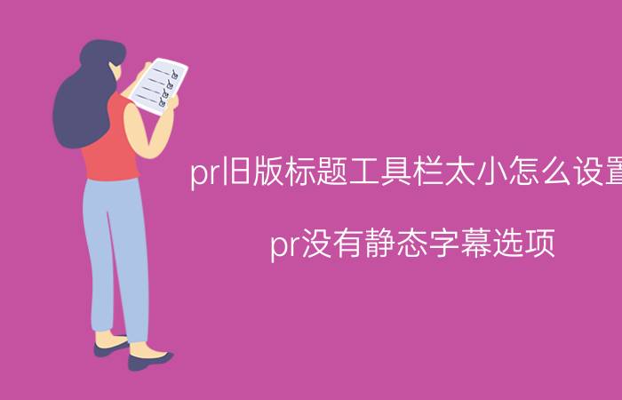 pr旧版标题工具栏太小怎么设置 pr没有静态字幕选项？